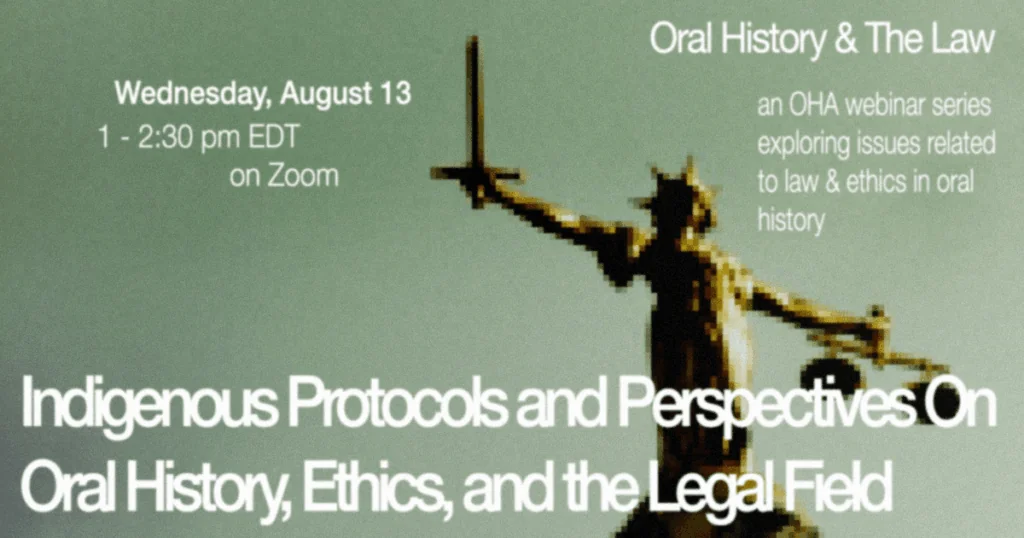A promotional graphic for a webinar titled Indigenous Protocols and Perspectives on Oral History, Ethics, and the Legal Field, scheduled for Wednesday, August 13, 1–2:30 pm EDT on Zoom, with an image of Lady Justice in the background.
