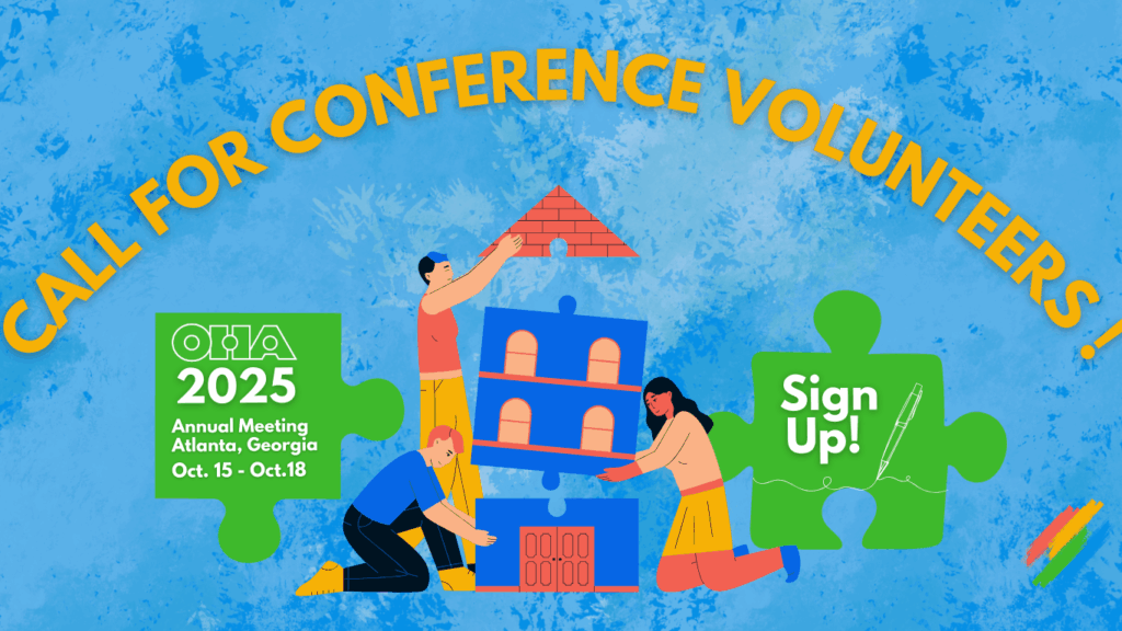 Illustration with “Call for Conference Volunteers!” text. Three people assemble puzzle pieces to build a house. Green puzzle pieces say “OHA 2025 Annual Meeting, Atlanta, Georgia, Oct. 15-18” and “Sign Up!” with a pen graphic.