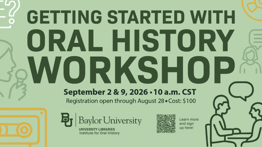 Green flyer for Baylor Universitys Getting Started with Oral History Workshop, held September 2 & 9, 2026, at 10 a.m. CST. Registration open through August 28. Cost is $100. QR code included.